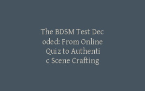 The BDSM Test Decoded: From Online Quiz to Authentic Scene Crafting