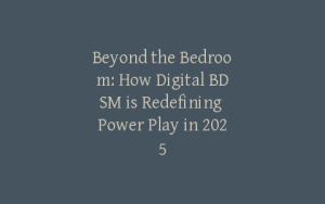 Beyond the Bedroom: How Digital BDSM is Redefining Power Play in 2025