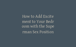 How to Add Excitement to Your Bedroom with the Superman Sex Position